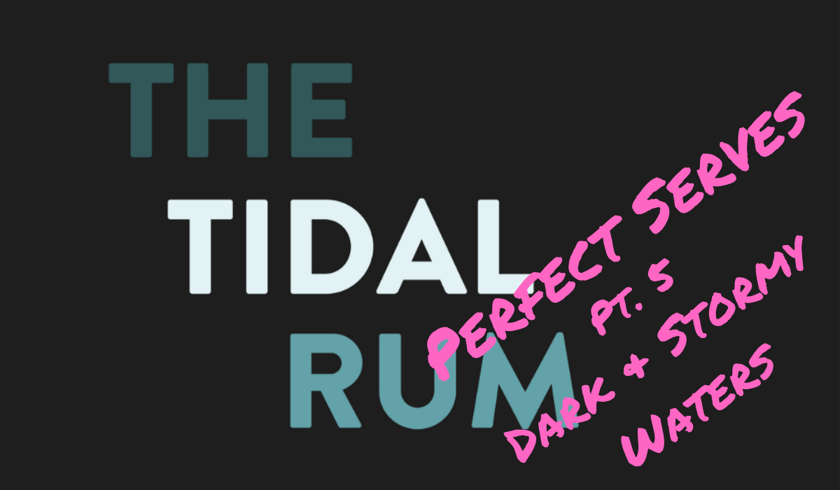 Tidal Rum Perfect Serve Pt. 5 - Dark & Stormy Waters